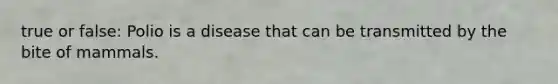 true or false: Polio is a disease that can be transmitted by the bite of mammals.