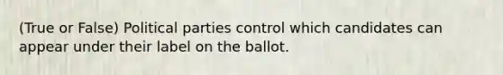 (True or False) Political parties control which candidates can appear under their label on the ballot.