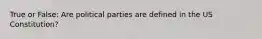 True or False: Are political parties are defined in the US Constitution?