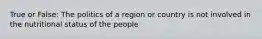 True or False: The politics of a region or country is not involved in the nutritional status of the people