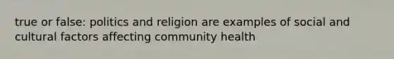 true or false: politics and religion are examples of social and cultural factors affecting community health