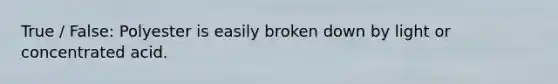 True / False: Polyester is easily broken down by light or concentrated acid.