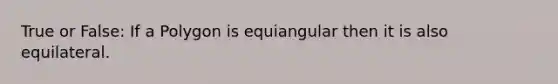 True or False: If a Polygon is equiangular then it is also equilateral.