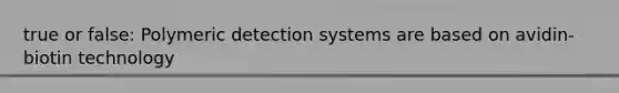 true or false: Polymeric detection systems are based on avidin-biotin technology