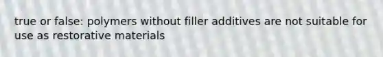 true or false: polymers without filler additives are not suitable for use as restorative materials