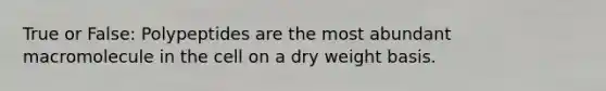 True or False: Polypeptides are the most abundant macromolecule in the cell on a dry weight basis.