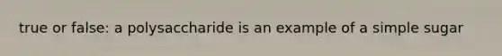 true or false: a polysaccharide is an example of a simple sugar