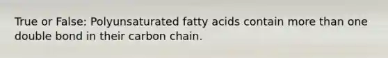 True or False: Polyunsaturated fatty acids contain more than one double bond in their carbon chain.