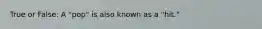 True or False: A "pop" is also known as a "hit."
