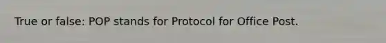 True or false: POP stands for Protocol for Office Post.