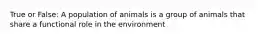 True or False: A population of animals is a group of animals that share a functional role in the environment