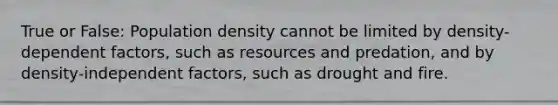 True or False: Population density cannot be limited by density-dependent factors, such as resources and predation, and by density-independent factors, such as drought and fire.