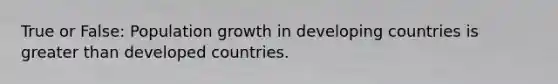 True or False: Population growth in developing countries is greater than developed countries.