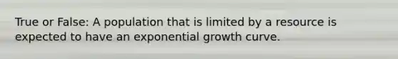 True or False: A population that is limited by a resource is expected to have an exponential growth curve.