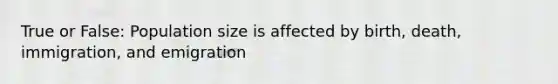 True or False: Population size is affected by birth, death, immigration, and emigration