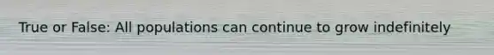 True or False: All populations can continue to grow indefinitely