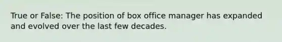 True or False: The position of box office manager has expanded and evolved over the last few decades.