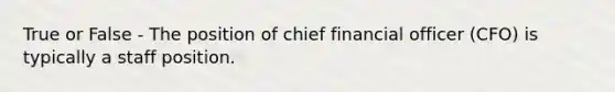 True or False - The position of chief financial officer (CFO) is typically a staff position.