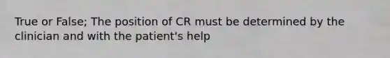 True or False; The position of CR must be determined by the clinician and with the patient's help