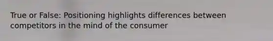 True or False: Positioning highlights differences between competitors in the mind of the consumer