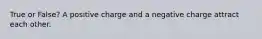 True or False? A positive charge and a negative charge attract each other.