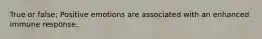 True or false; Positive emotions are associated with an enhanced immune response.