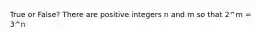 True or False? There are positive integers n and m so that 2^m = 3^n