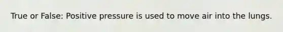 True or False: Positive pressure is used to move air into the lungs.
