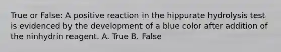 True or False: A positive reaction in the hippurate hydrolysis test is evidenced by the development of a blue color after addition of the ninhydrin reagent. A. True B. False