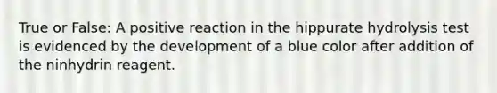 True or False: A positive reaction in the hippurate hydrolysis test is evidenced by the development of a blue color after addition of the ninhydrin reagent.