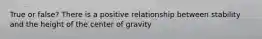 True or false? There is a positive relationship between stability and the height of the center of gravity