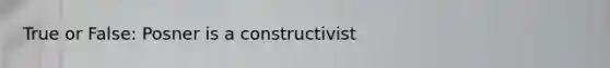 True or False: Posner is a constructivist