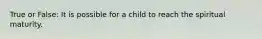 True or False: It is possible for a child to reach the spiritual maturity.