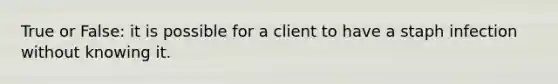 True or False: it is possible for a client to have a staph infection without knowing it.