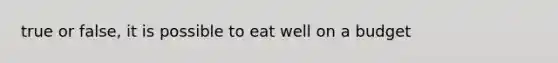 true or false, it is possible to eat well on a budget