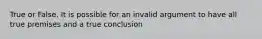 True or False. It is possible for an invalid argument to have all true premises and a true conclusion