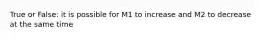 True or False: it is possible for M1 to increase and M2 to decrease at the same time