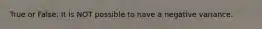 True or False: It is NOT possible to have a negative variance.