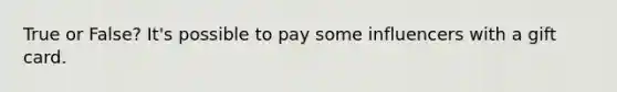 True or False? It's possible to pay some influencers with a gift card.