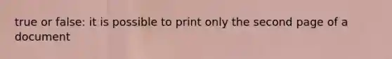 true or false: it is possible to print only the second page of a document