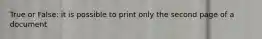 True or False: it is possible to print only the second page of a document