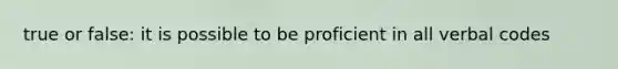 true or false: it is possible to be proficient in all verbal codes
