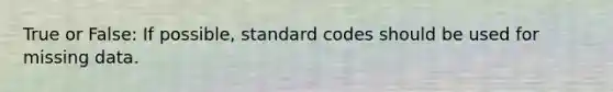 True or False: If possible, standard codes should be used for missing data.