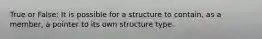 True or False: It is possible for a structure to contain, as a member, a pointer to its own structure type.