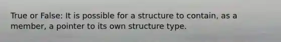 True or False: It is possible for a structure to contain, as a member, a pointer to its own structure type.