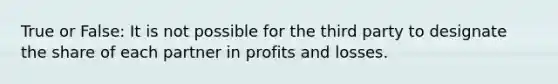 True or False: It is not possible for the third party to designate the share of each partner in profits and losses.