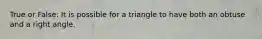 True or False: It is possible for a triangle to have both an obtuse and a right angle.