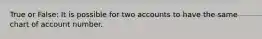 True or False: It is possible for two accounts to have the same chart of account number.