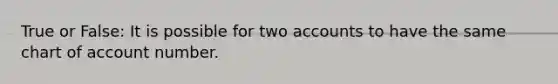 True or False: It is possible for two accounts to have the same chart of account number.