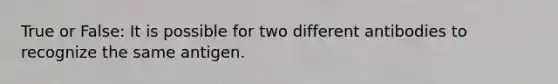 True or False: It is possible for two different antibodies to recognize the same antigen.